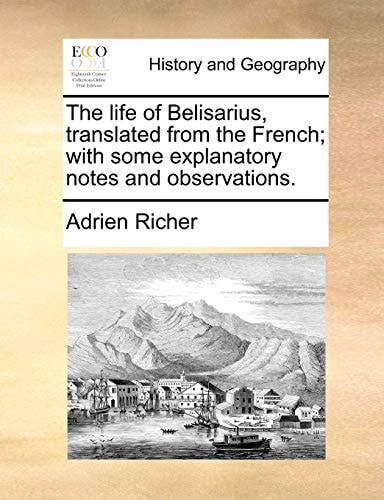 The life of Belisarius, translated from the French; with some explanatory notes and observations.