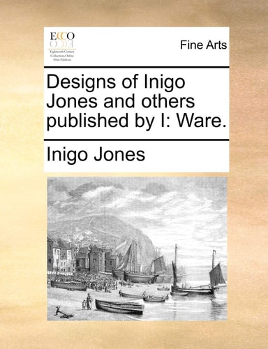 Designs of Inigo Jones and others published by I: Ware.