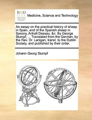 An essay on the practical history of sheep in Spain, and of the Spanish sheep in Saxony, Anhalt Dessau, &c. By George Stumpf, ... Translated from the ... Dublin Society, and published by their order.