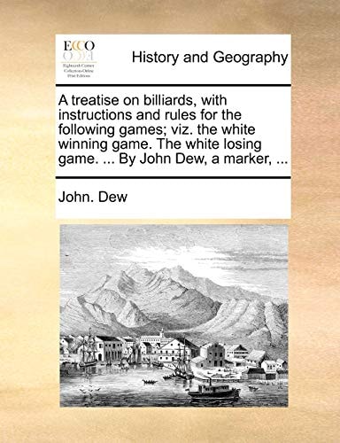 A treatise on billiards, with instructions and rules for the following games; viz. the white winning game. The white losing game. ... By John Dew, a marker, ...