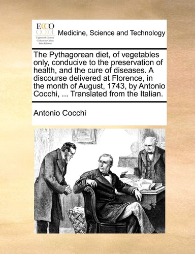 The Pythagorean diet, of vegetables only, conducive to the preservation of health, and the cure of diseases. A discourse delivered at Florence, in the ... Cocchi, ... Translated from the Italian.