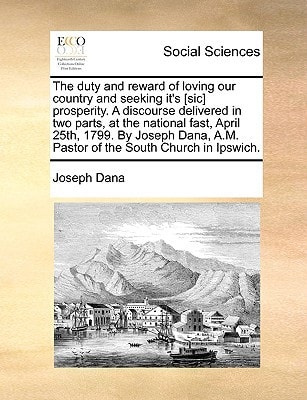 The duty and reward of loving our country and seeking it's [sic] prosperity. A discourse delivered in two parts, at the national fast, April 25th, ... A.M. Pastor of the South Church in Ipswich.