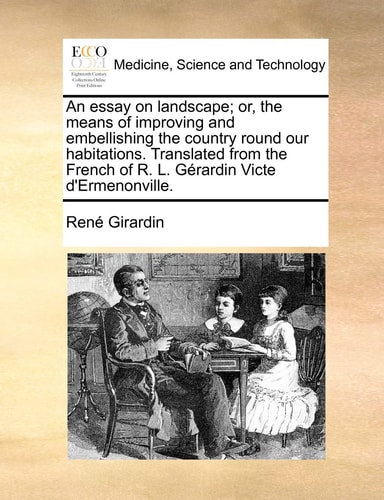 An essay on landscape; or, the means of improving and embellishing the country round our habitations. Translated from the French of R. L. Gérardin Victe d'Ermenonville.