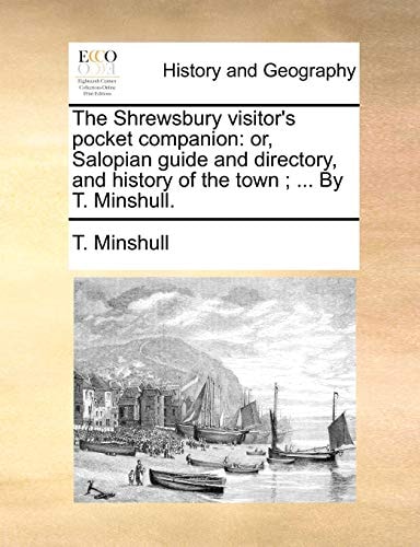 The Shrewsbury visitor's pocket companion: or, Salopian guide and directory, and history of the town; ... By T. Minshull.