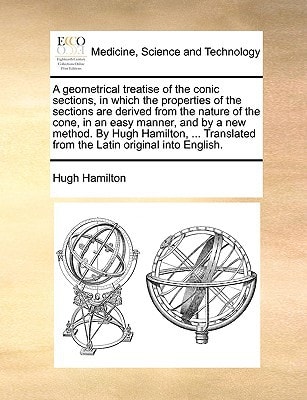 A geometrical treatise of the conic sections, in which the properties of the sections are derived from the nature of the cone, in an easy manner, and ... from the Latin original into English.