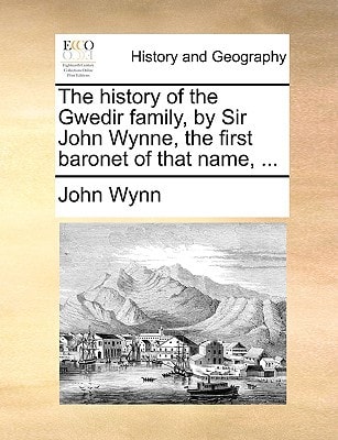 The history of the Gwedir family, by Sir John Wynne, the first baronet of that name, ...