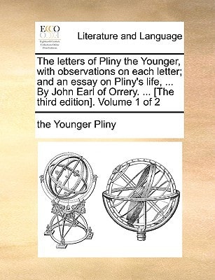 The letters of Pliny the Younger, with observations on each letter; and an essay on Pliny's life, ... By John Earl of Orrery. ... [The third edition]. Volume 1 of 2