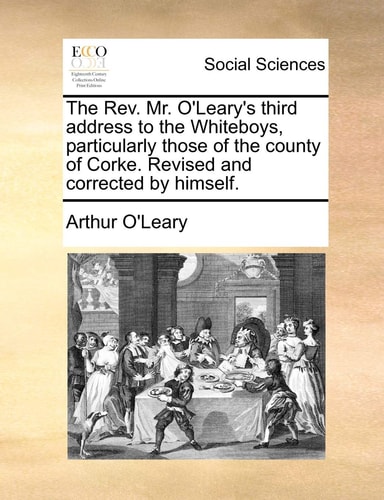 The Rev. Mr. O'Leary's third address to the Whiteboys, particularly those of the county of Corke. Revised and corrected by himself.