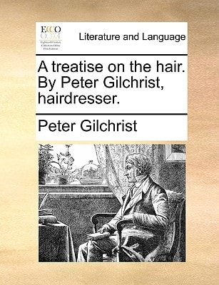 A treatise on the hair. By Peter Gilchrist, hairdresser.