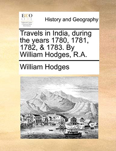Travels in India, during the years 1780, 1781, 1782, & 1783. By William Hodges, R.A.