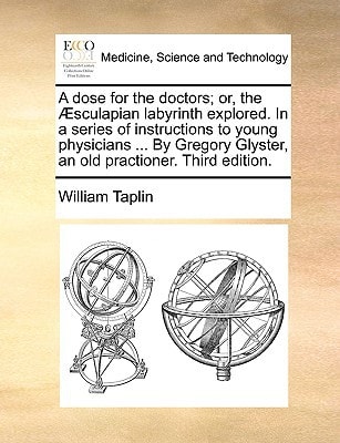 A dose for the doctors; or, the Æsculapian labyrinth explored. In a series of instructions to young physicians ... By Gregory Glyster, an old practioner. Third edition.
