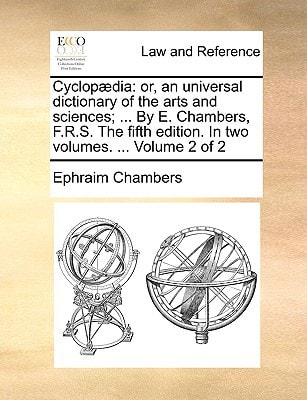 Cyclopædia: or, an universal dictionary of the arts and sciences; ... By E. Chambers, F.R.S. The fifth edition. In two volumes. ... Volume 2 of 2