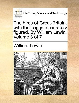 The birds of Great-Britain, with their eggs, accurately figured. By William Lewin. Volume 3 of 7