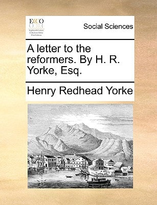 A letter to the reformers. By H. R. Yorke, Esq.