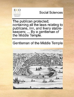The publican protected; containing all the laws relating to publicans, inn, and livery stable-keepers; ... By a gentleman of the Middle Temple.