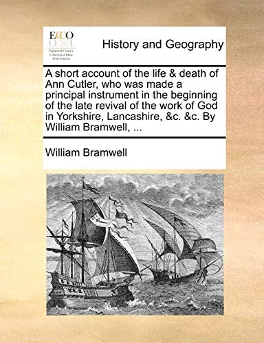 A short account of the life & death of Ann Cutler, who was made a principal instrument in the beginning of the late revival of the work of God in ... Lancashire, &c. &c. By William Bramwell, ...