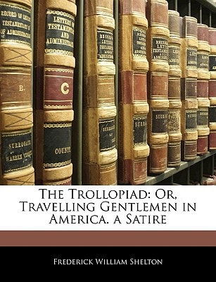 The Trollopiad: Or, Travelling Gentlemen in America. a Satire