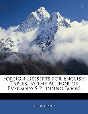 Foreign Desserts for English Tables, by the Author of 'Everbody'S Pudding Book'.