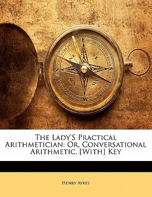 The Lady'S Practical Arithmetician: Or, Conversational Arithmetic. [With] Key