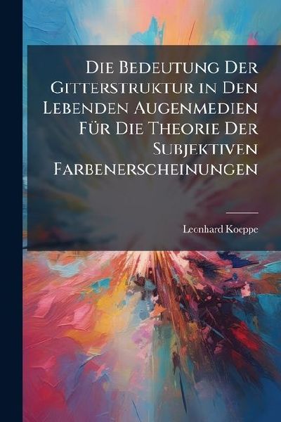 Die Bedeutung Der Gitterstruktur in Den Lebenden Augenmedien Für Die Theorie Der Subjektiven Farbenerscheinungen: Eine Monographische Studie