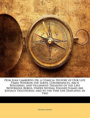 Don Juan Lamberto: Or, a Comical History of Our Late Times: Wherein the Subtil Contrivances, Arch Rogueries, and Villainous Treasons of the Late ... and to the Very Life Displayed. in Two