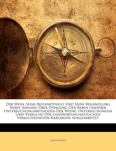 Der Wein: Seine Bestandtheile Und Seine Behandlung Nebst Anhang Uber Dungung Der Reben Unduber Untersuchungsmethoden Der Weine. Untersuchungen Und ... Ausgearbeitet (English and German Edition)