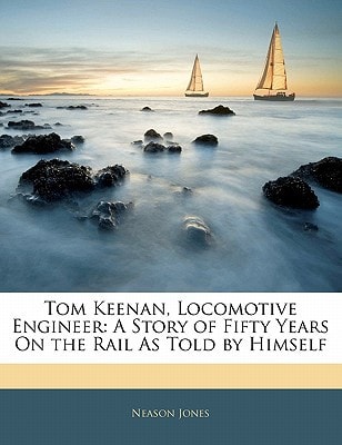 Tom Keenan, Locomotive Engineer: A Story of Fifty Years On the Rail As Told by Himself