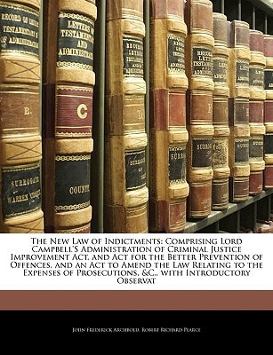 The New Law of Indictments: Comprising Lord Campbell'S Administration of Criminal Justice Improvement Act, and Act for the Better Prevention of ... Prosecutions, &C., with Introductory Observat