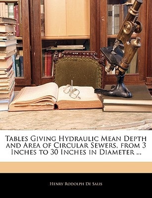 Tables Giving Hydraulic Mean Depth and Area of Circular Sewers, from 3 Inches to 30 Inches in Diameter ...