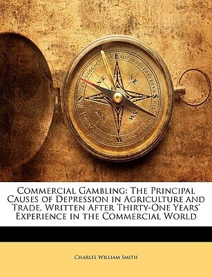 Commercial Gambling: The Principal Causes of Depression in Agriculture and Trade. Written After Thirty-One Years' Experience in the Commercial World
