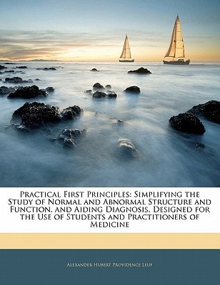 Practical First Principles: Simplifying the Study of Normal and Abnormal Structure and Function, and Aiding Diagnosis, Designed for the Use of Students and Practitioners of Medicine