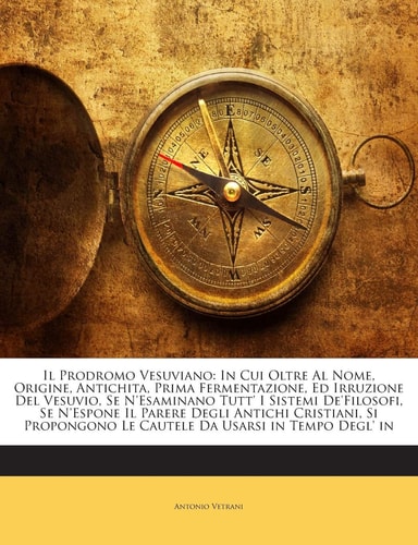 Il Prodromo Vesuviano: In Cui Oltre Al Nome, Origine, Antichita, Prima Fermentazione, Ed Irruzione del Vesuvio, Se N'Esaminano Tutt' I Sistemi ... Tempo Degl' in (English and Italian Edition)