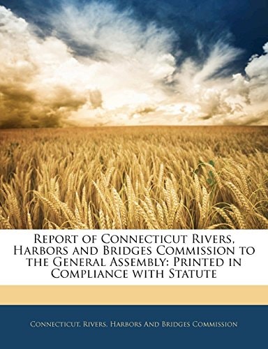 Report of Connecticut Rivers, Harbors and Bridges Commission to the General Assembly: Printed in Compliance with Statute