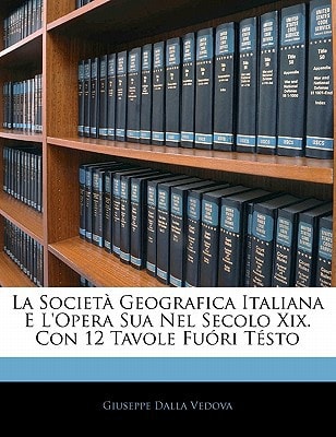 La Società Geografica Italiana E L'Opera Sua Nel Secolo Xix. Con 12 Tavole Fuóri Tésto