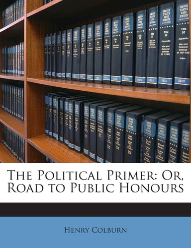 The Political Primer: Or, Road to Public Honours