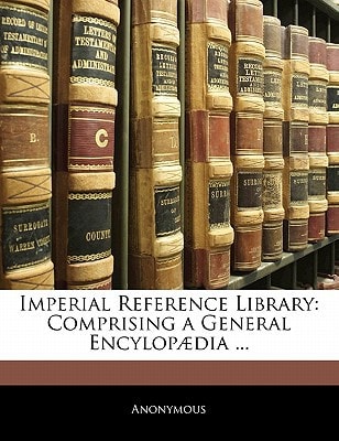 Imperial Reference Library: Comprising a General Encylopædia ...