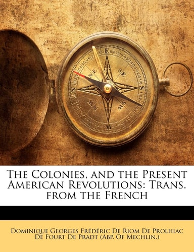 The Colonies, and the Present American Revolutions: Trans. from the French