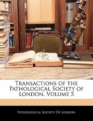 Transactions of the Pathological Society of London, Volume 5