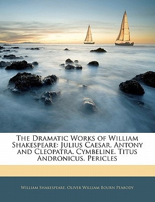 The Dramatic Works of William Shakespeare: Julius Caesar. Antony and Cleopatra. Cymbeline. Titus Andronicus. Pericles