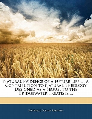 Natural Evidence of a Future Life ...: A Contribution to Natural Theology Designed As a Sequel to the Bridgewater Treatises ...