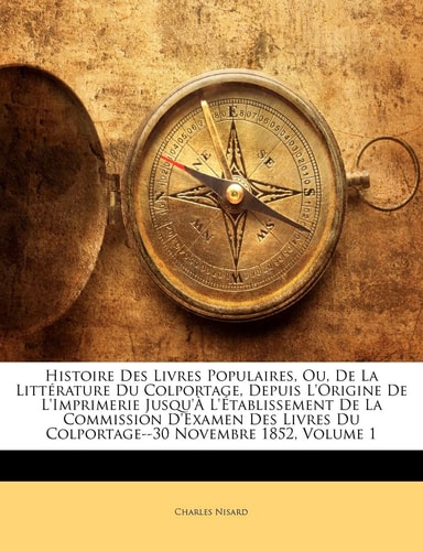 Histoire Des Livres Populaires, Ou, De La Littérature Du Colportage, Depuis L'origine De L'imprimerie Jusqu'à L'établissement De La Commission ... Du Colportage--30 Novembre 1852, Volume 1