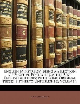 English Minstrelsy: Being a Selection of Fugitive Poetry from the Best English Authors; with Some Original Pieces, Hitherto Unpublished, Volume 1