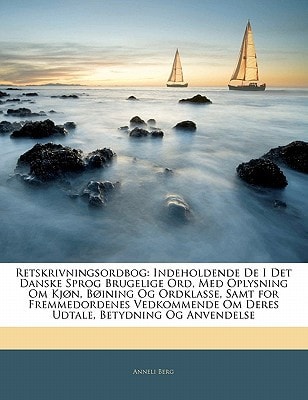 Retskrivningsordbog: Indeholdende De I Det Danske Sprog Brugelige Ord, Med Oplysning Om Kjøn, Bøining Og Ordklasse, Samt for Fremmedordenes ... Betydning Og Anvendelse (Danish Edition)