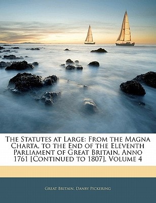 The Statutes at Large: From the Magna Charta, to the End of the Eleventh Parliament of Great Britain, Anno 1761 [Continued to 1807], Volume 4