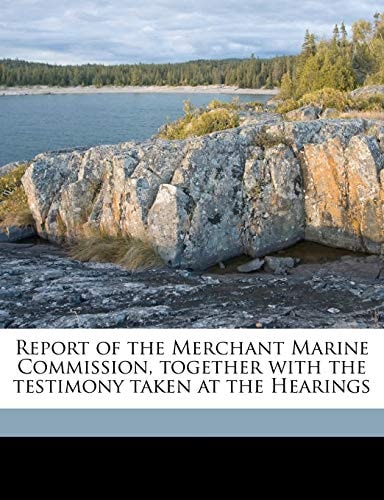 Report of the Merchant Marine Commission, together with the testimony taken at the Hearings