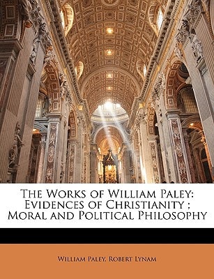 The Works of William Paley: Evidences of Christianity ; Moral and Political Philosophy