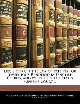 Decisions On the Law of Patents for Inventions Rendered by [English Courts, and By] the United States Supreme Court ...