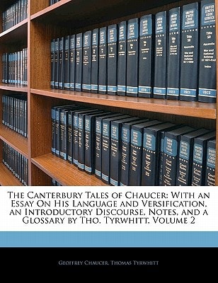The Canterbury Tales of Chaucer: With an Essay On His Language and Versification, an Introductory Discourse, Notes, and a Glossary by Tho. Tyrwhitt, Volume 2