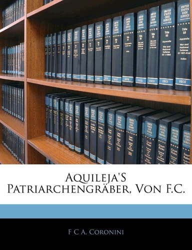 Aquileja's Patriarchengraber, Von F.C. (English and German Edition)