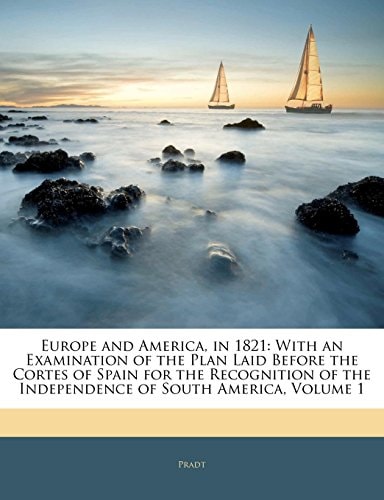 Europe and America, in 1821: With an Examination of the Plan Laid Before the Cortes of Spain for the Recognition of the Independence of South America, Volume 1